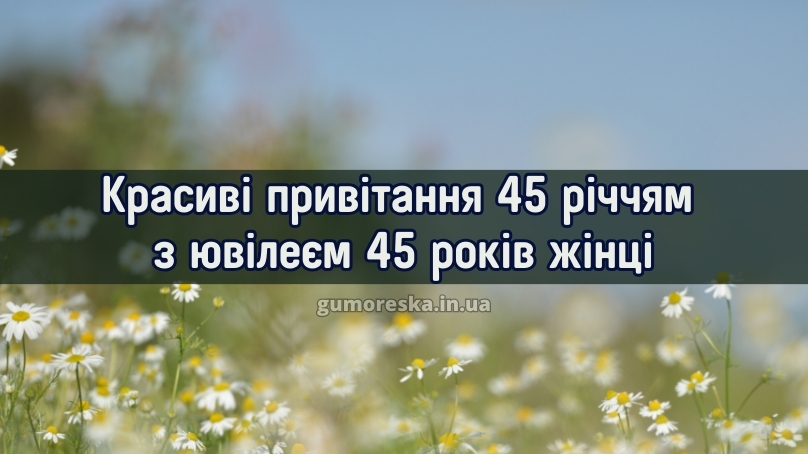 Красиві привітання 45 річчям з ювілеєм 45 років жінці