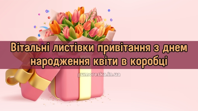 Вітальні листівки привітання з днем народження квіти в коробці