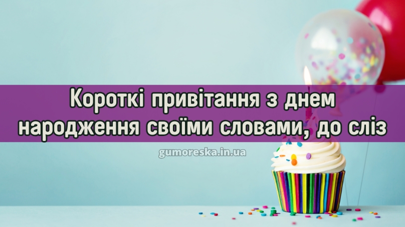 Короткі привітання з днем народження своїми словами, до сліз