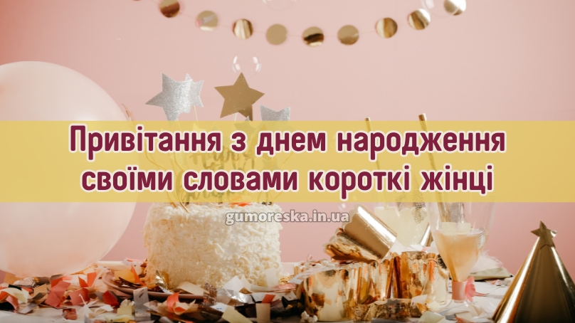 Привітання з днем народження своїми словами короткі жінці