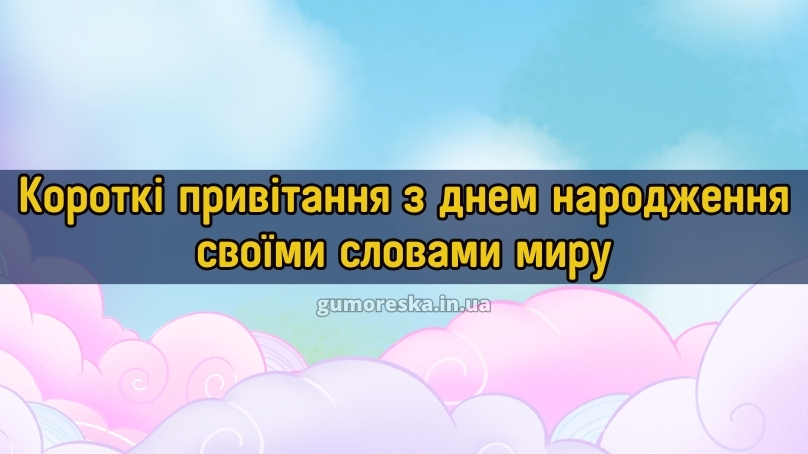 Короткі привітання з днем народження своїми словами миру