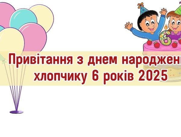 Привітання з днем народження хлопчику 6 років 2025