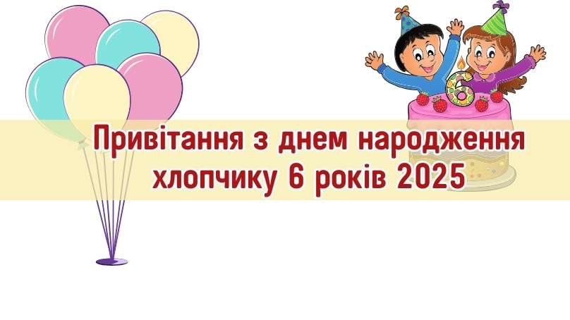 Привітання з днем народження хлопчику 6 років 2025
