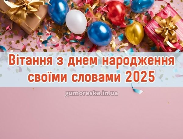 Вітання з днем народження своїми словами 2025